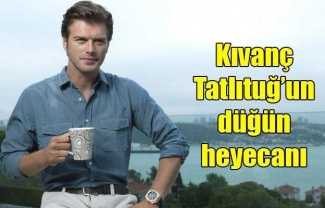 Kıvanç Tatlıtuğ'un düğün heyecanı!