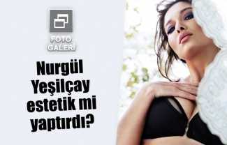Nurgül Yeşilçay estetik mi yaptırdı?
